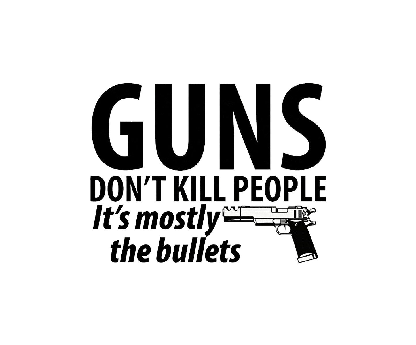 Guns Don't Kill People Its Mostly The Bullets - Roadkill T Shirts