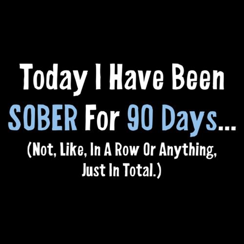 Today I Have Been Sober For 90 days Not Like In A Row Bad Idea T