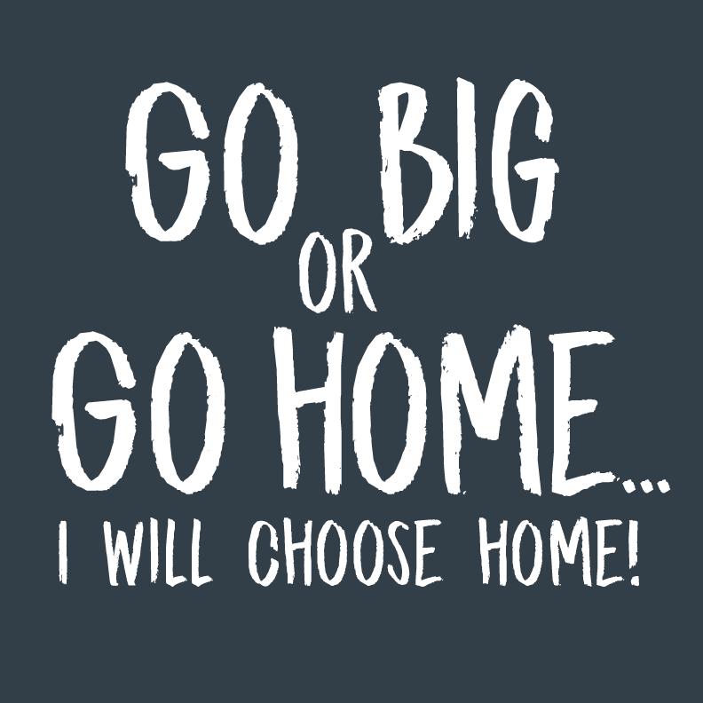 Go Big or Go Home, I Choose Home, Mens T Shirt - Roadkill T-Shirts