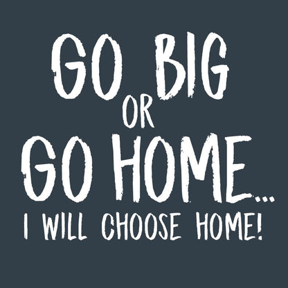 Go Big or Go Home, I Choose Home, Mens T Shirt - Roadkill T-Shirts
