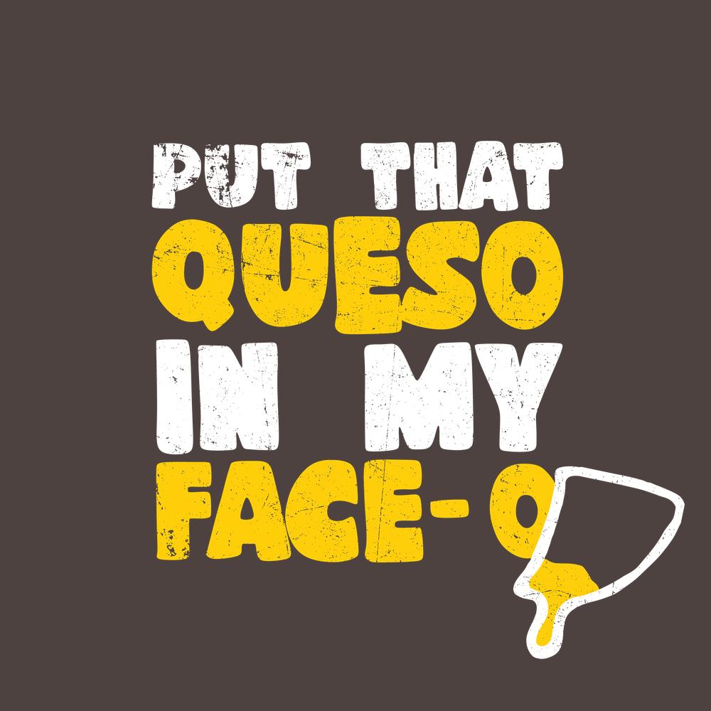 Funny T-Shirts design "Put that Queso in my Face Funny Tee"