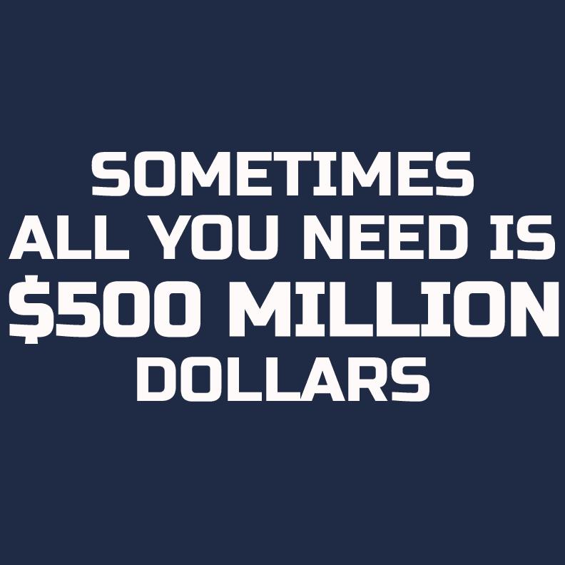 Sometime All You Need is $500 Million Dollars Mens T Shirt