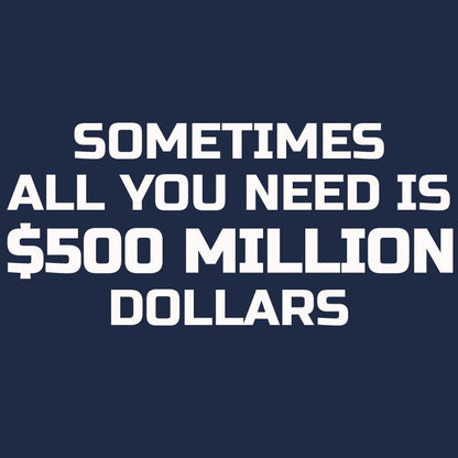 Sometime All You Need is $500 Million Dollars Mens T Shirt