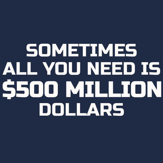 Sometime All You Need is $500 Million Dollars Mens T Shirt