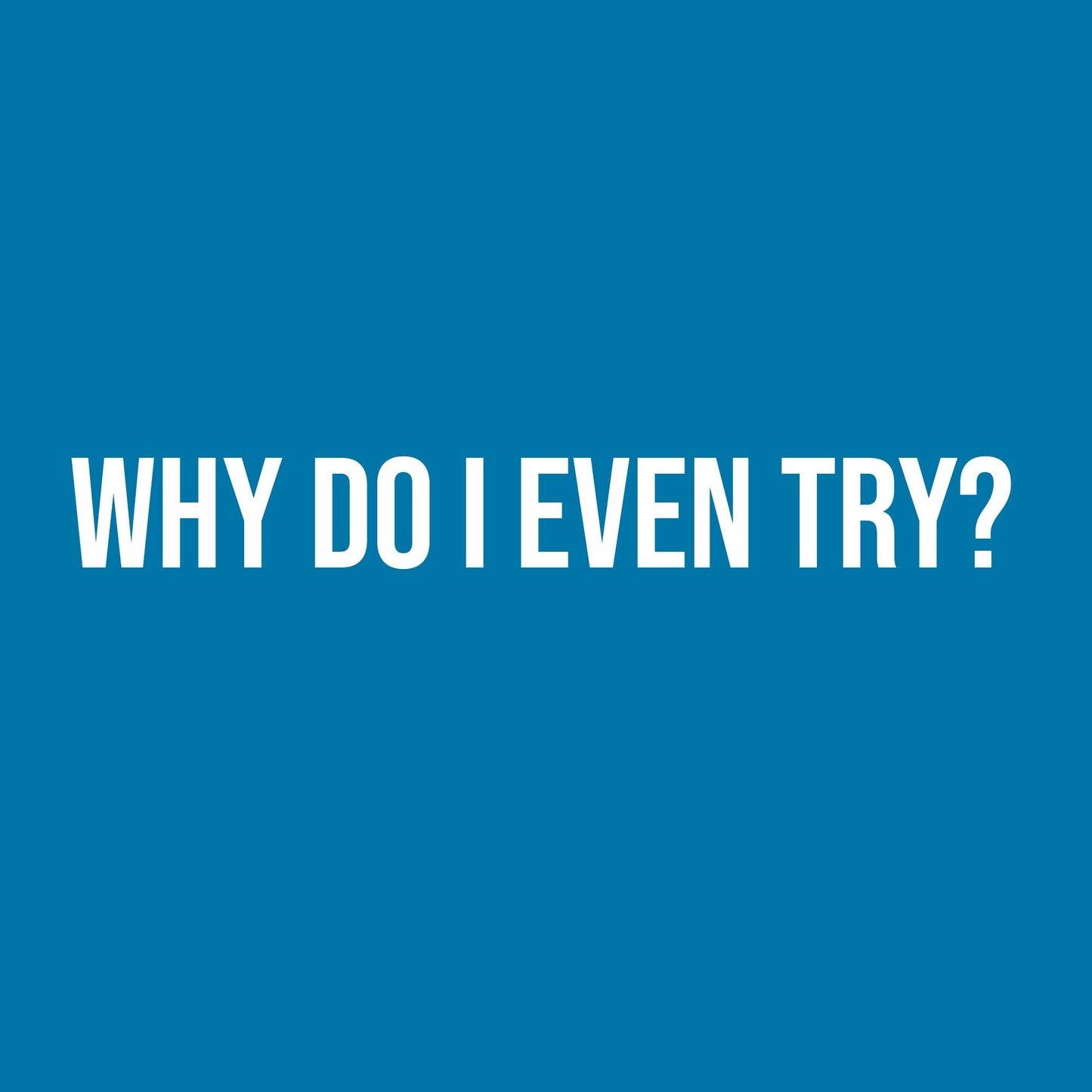 Why do I even Try?