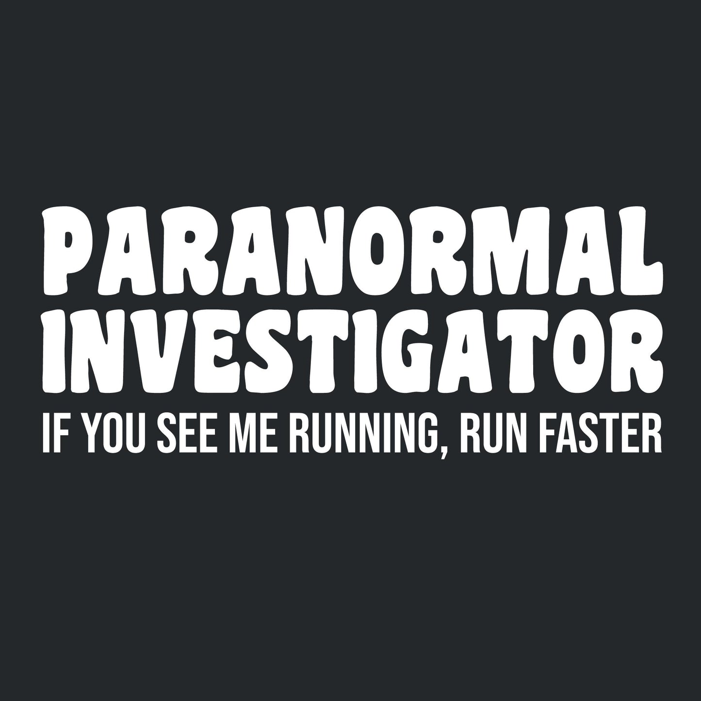 Paranormal Investigator. If you see me running, Run Faster
