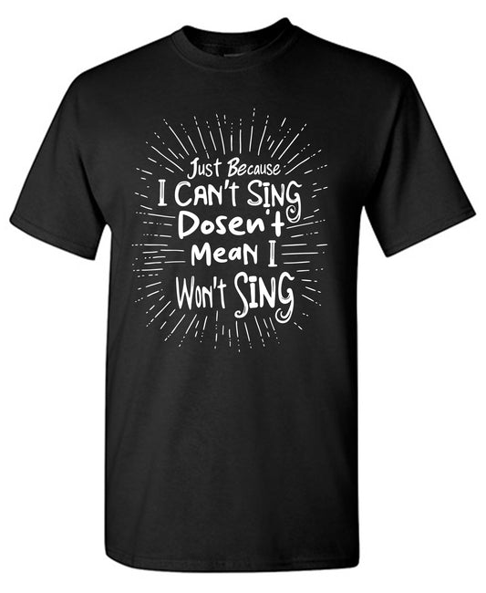 Just Because I cant Sing doesn’t Mean I wont Sing T Shirt