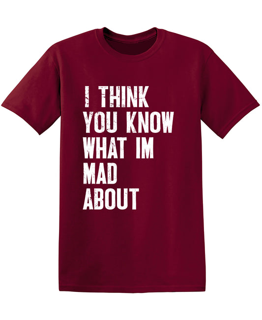 I Think You know what I am Mad About Tee