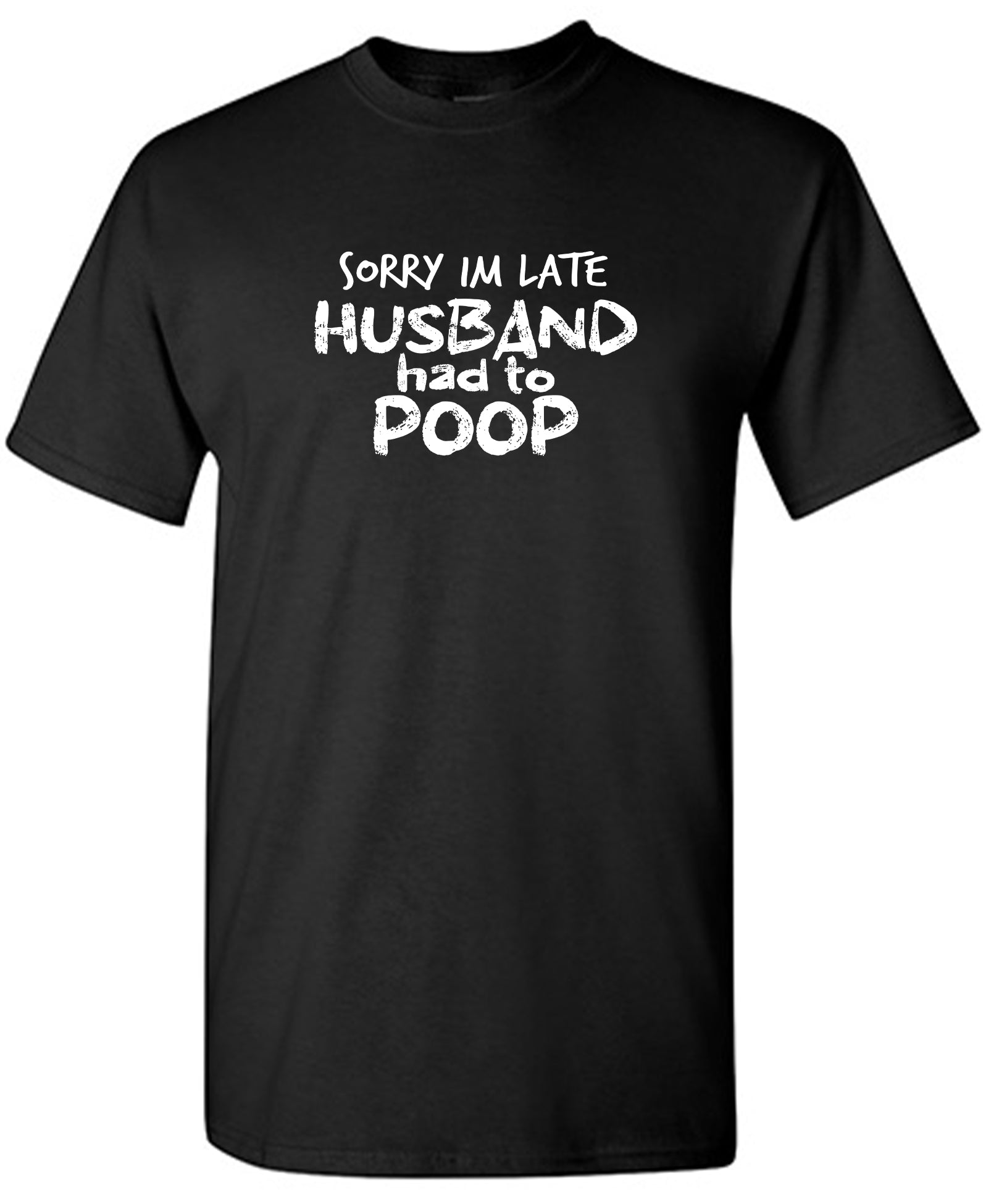 Sorry I'm Late, Husband had to Poop – Bad Idea T Shirts