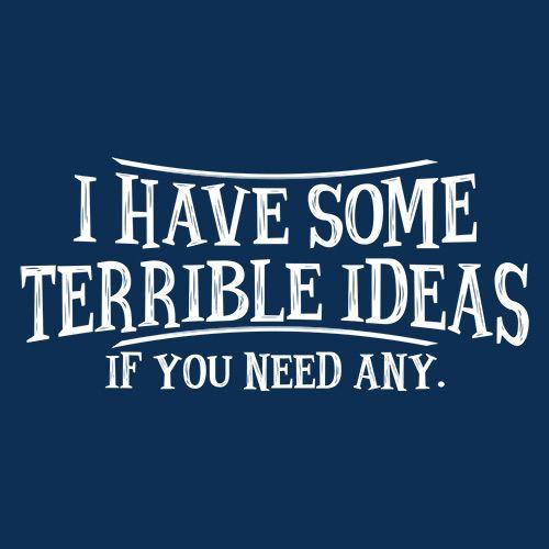 I Have Some Terrible Ideas If You Need Any 