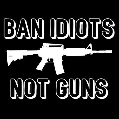 Ban Idiots, Not Guns – Bad Idea T Shirts